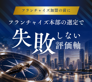 フランチャイズ本部の選定で失敗しない3つの評価軸